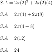 S.A = 2 \pi (2)^2 + 2 \pi (2)(4)\\\\S.A = 2 \pi (4) + 2 \pi (8)\\\\S.A = 2 \pi (4 + 8)\\\\S.A = 2 \PI (12)\\\\S.A = 24 \PI