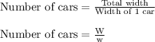 \textrm{Number of cars}=\frac{\textrm{Total width}}{\textrm{Width of 1 car}}\\\\ \textrm{Number of cars}=\frac{\textrm{W}}{\textrm{w}}