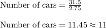 \textrm{Number of cars}=\frac{31.5}{2.75}\\\\\textrm{Number of cars}=11.45\approx11