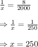 \frac{1}{x}=\frac{8}{2000}\\\\\Rightarrow\frac{1}{x}=\frac{1}{250}\\\\\Rightarrow x=250