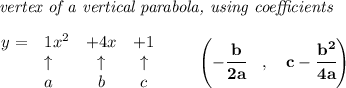 \bf \textit{ vertex of a vertical parabola, using coefficients}\\\\&#10;\begin{array}{llccll}&#10;y = &{{ 1}}x^2&{{ +4}}x&{{ +1}}\\&#10;&\uparrow &\uparrow &\uparrow \\&#10;&a&b&c&#10;\end{array}\qquad &#10;\left(-\cfrac{{{ b}}}{2{{ a}}}\quad ,\quad  {{ c}}-\cfrac{{{ b}}^2}{4{{ a}}}\right)