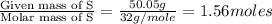 \frac{\text{Given mass of S}}{\text{Molar mass of S}}= \frac{50.05g}{32g/mole}=1.56moles