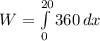 W=\int\limits^{20}_{0} {360} \, dx