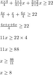 \frac{x\times 4}{4}+\frac{1\times1}{4\times1}x+ \frac{3\times2}{2\times2}x\geq 22\\\\\frac{4x}{4}+ \frac{x}{4}+\frac{6x}{4}\geq 22\\\\\frac{4x+x+6x}{4} \geq 22\\\\11x\geq 22\times4\\\\11x\geq 88\\\\x\geq \frac{88}{11} \\\\x\geq 8