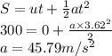 S=ut+\frac{1}{2}at^2\\300=0+\frac{a\times3.62^2}{2} \\a=45.79m/s^2