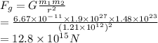F_g=G\frac{m_1m_2}{r^2}\\=\frac{6.67\times10^-^1^1\times1.9\times10^2^7\times1.48\times10^2^3}{(1.21\times10^1^2)^2} \\=12.8\times10^1^5N