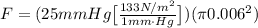 F = (25mmHg \big [\frac{133N/m^2}{1mm\cdot Hg} \big ])(\pi 0.006^2)