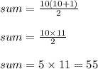 sum = \frac{10(10 + 1)}{2}\\\\sum = \frac{10 \times 11}{2}\\\\sum = 5 \times 11 = 55
