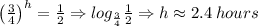 \left ( \frac{3}{4} \right )^{h}=\frac{1}{2} \Rightarrow log_{\frac{3}{4}}\frac{1}{2} \Rightarrow h \approx 2.4\: hours