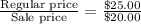\frac{\text{Regular price}}{\text{Sale price}}=\frac{\$ 25.00}{\$ 20.00}