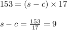 153 = (s - c) \times 17\\\\s - c = \frac{153}{17} = 9