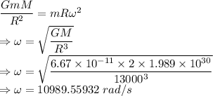 \dfrac{GmM}{R^2}=mR\omega^2\\\Rightarrow \omega=\sqrt{\dfrac{GM}{R^3}}\\\Rightarrow \omega=\sqrt{\dfrac{6.67\times 10^{-11}\times 2\times 1.989\times 10^{30}}{13000^3}}\\\Rightarrow \omega=10989.55932\ rad/s
