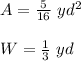 A=\frac{5}{16}\ yd^2\\\\W=\frac{1}{3}\ yd