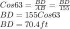 Cos63 = \frac{BD}{AB} = \frac{BD}{155}\\BD = 155 Cos63 \\BD = 70.4 ft
