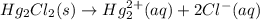 Hg_{2}Cl_{2}(s)\rightarrow Hg_{2}^{2+}(aq)+2Cl^{-}(aq)