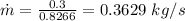 \dot{m} = \frac{0.3}{0.8266} = 0.3629\ kg/s