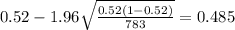0.52 - 1.96 \sqrt{\frac{0.52(1-0.52)}{783}}=0.485