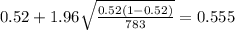 0.52 + 1.96 \sqrt{\frac{0.52(1-0.52)}{783}}=0.555