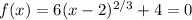 f(x)=6(x-2)^{2/3} +4=0