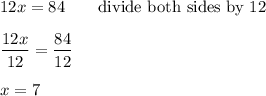 12x=84\qquad\text{divide both sides by 12}\\\\\dfrac{12x}{12}=\dfrac{84}{12}\\\\x=7