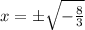 x=\pm\sqrt{-\frac{8}{3}}
