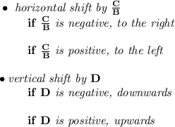 \bf \bullet \textit{ horizontal shift by }\frac{{{  C}}}{{{  B}}}\\&#10;\left. \qquad  \right.  if\ \frac{{{  C}}}{{{  B}}}\textit{ is negative, to the right}\\\\&#10;\left. \qquad  \right. if\ \frac{{{  C}}}{{{  B}}}\textit{ is positive, to the left}\\\\&#10;\bullet \textit{vertical shift by }{{  D}}\\&#10;\left. \qquad  \right. if\ {{  D}}\textit{ is negative, downwards}\\\\&#10;\left. \qquad  \right. if\ {{  D}}\textit{ is positive, upwards}\\\\