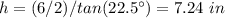 h=(6/2)/tan(22.5\°)=7.24\ in