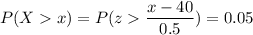 P( X  x) = P( z  \displaystyle\frac{x - 40}{0.5})=0.05