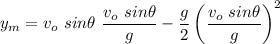 \displaystyle y_m=v_o\ sin\theta \ \frac{v_o\ sin\theta }{g}-\frac{g}{2}\left (\frac{v_o\ sin\theta }{g}\right )^2