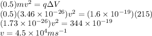 (0.5) m v^{2} = q \Delta V\\(0.5) (3.46\times10^{-26}) v^{2} = (1.6\times10^{-19}) (215)\\(1.73\times10^{-26}) v^{2} = 344\times10^{-19}\\v = 4.5\times10^{4} ms^{-1}