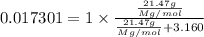 0.017301=1\times \frac{\frac{21.47g}{Mg/mol}}{\frac{21.47g}{Mg/mol}+3.160}