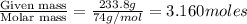 \frac{\text{Given mass}}{\text {Molar mass}}=\frac{233.8g}{74g/mol}=3.160moles
