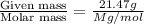 \frac{\text{Given mass}}{\text {Molar mass}}=\frac{21.47g}{Mg/mol}