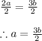 \frac{2a}{2} =\frac{3b}{2} \\\\\therefore a=\frac{3b}{2}