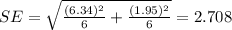 SE =\sqrt{\frac{(6.34)^2}{6}+\frac{(1.95)^2}{6}}}=2.708