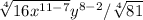 \sqrt[4]{16x^{11-7} }y^{8-2} } /\sqrt[4]{81} \\\= \sqrt[4]{4^{2} x^{4} }y^{6} } /\sqrt[4]{3^{4} } \\\\= ({4^{2} x^{4} }y^{6} })^{\frac{1}{4} } /( {3^{4})^{\frac{1}{4} } \\=({4^{\frac{1}{2} } x }y^{\frac{3}{2} } })/3\\=xy  \sqrt{4y} /3