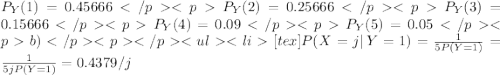 P_Y(1) = 0.45666P_Y(2) = 0.25666P_Y(3) = 0.15666P_Y(4) = 0.09P_Y(5) = 0.05b) [tex] P(X=j| \, Y=1) = \frac{1}{5P(Y=1)} = \frac{1}{5jP(Y=1)} = 0.4379/j