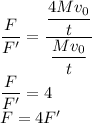 \dfrac{F}{F'}=\dfrac{\dfrac{4Mv_{0}}{t}}{\dfrac{Mv_{0}}{t}}\\\dfrac{F}{F'}= 4\\F = 4F'