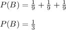 P(B) = \frac{1}{9} + \frac{1}{9} + \frac{1}{9}\\\\P(B) = \frac{1}{3}