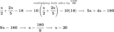 \bf \cfrac{x}{2}+\cfrac{2x}{5}=18\implies \stackrel{\textit{multiplying both sides by }\stackrel{LCD}{10}}{10\left( \cfrac{x}{2}+\cfrac{2x}{5} \right)=10(18)}\implies 5x+4x=180 \\\\\\ 9x=180\implies x=\cfrac{180}{9}\implies x=20
