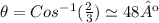 \theta= Cos^{-1}(\frac{2}{3})\simeq 48º