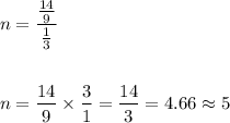 \begin{aligned}&n=\frac{\frac{14}{9}}{\frac{1}{3}}\\\\&n=\frac{14}{9} \times \frac{3}{1}=\frac{14}{3}=4.66 \approx 5\end{aligned}