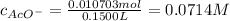 c_{AcO^-} = \frac{0.010703 mol}{0.1500 L} = 0.0714 M