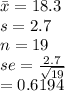 \bar x = 18.3\\s=2.7\\n = 19\\se = \frac{2.7}{\sqrt{19} } \\=0.6194