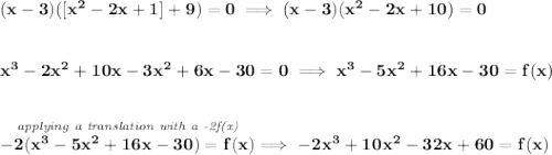\bf (x-3)([x^2-2x+1]+9)=0\implies (x-3)(x^2-2x+10)=0 \\\\\\ x^3-2x^2+10x-3x^2+6x-30=0\implies x^3-5x^2+16x-30=f(x) \\\\\\ \stackrel{\textit{applying a translation with a -2f(x)}}{-2(x^3-5x^2+16x-30)=f(x)}\implies -2x^3+10x^2-32x+60=f(x)