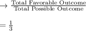 \rightarrow\frac{\text{Total Favorable Outcome}}{\text{Total Possible Outcome}}\\\\=\frac{1}{3}