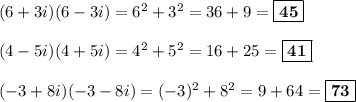 (6 + 3i)(6 - 3i) = 6^2 + 3^2 = 36 + 9 = \boxed{\bf{45}}\\\\(4 - 5i)(4 + 5i) =  4^2 + 5^2 = 16 + 25 = \boxed{\bf{41}}\\\\(-3 + 8i)(-3 - 8i) = (-3)^2 + 8^2 = 9 + 64=\boxed{\bf{73}}