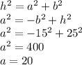h ^ 2 = a ^ 2 + b ^ 2\\a ^ 2 = -b ^ 2 + h ^ 2\\a ^ 2 = -15 ^ 2 + 25 ^ 2\\a ^ 2 = 400\\a = 20