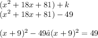 \displaystyle (x^2 + 18x + 81) + k \\ (x^2 + 18x + 81) - 49 \\ \\ (x + 9)^2 - 49 → (x + 9)^2 = 49