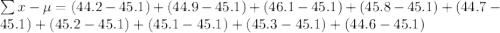 \sum x-\mu=(44.2-45.1)+(44.9-45.1)+(46.1-45.1)+(45.8-45.1)+(44.7-45.1)+(45.2-45.1)+(45.1-45.1)+(45.3-45.1)+(44.6-45.1)